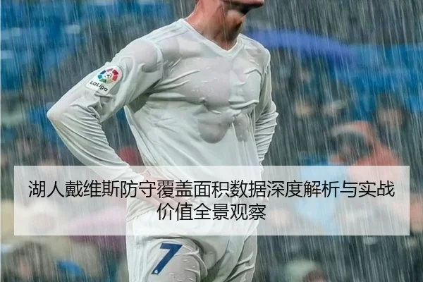 湖人戴维斯防守覆盖面积数据深度解析与实战价值全景观察