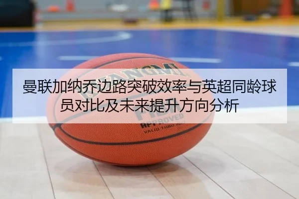 曼联加纳乔边路突破效率与英超同龄球员对比及未来提升方向分析