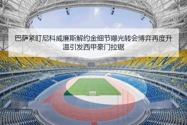 巴萨紧盯尼科威廉斯解约金细节曝光转会博弈再度升温引发西甲豪门拉锯