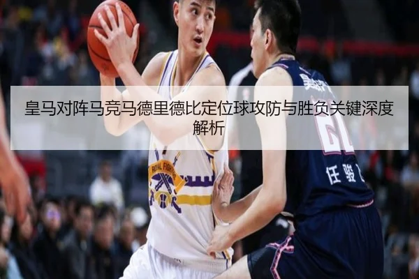 皇马对阵马竞马德里德比定位球攻防与胜负关键深度解析