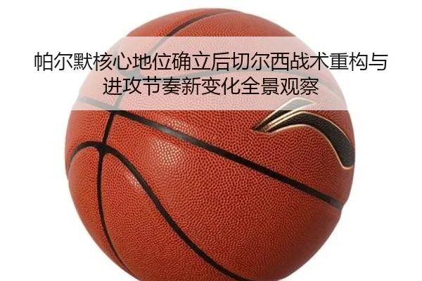 帕尔默核心地位确立后切尔西战术重构与进攻节奏新变化全景观察