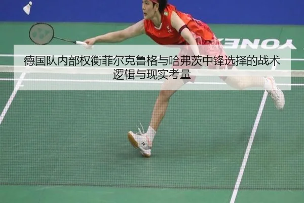 德国队内部权衡菲尔克鲁格与哈弗茨中锋选择的战术逻辑与现实考量